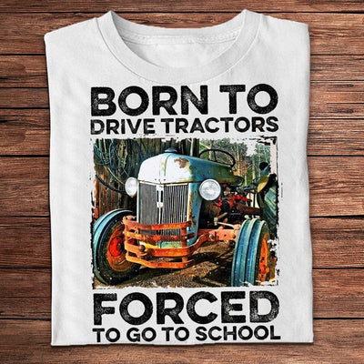 Born To Drive Tractors Forced To Go To School Farmer Shirts