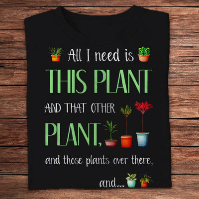 All I Need Is This Plant And That Other Plant Gardening Shirts