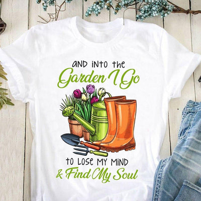 Into The Garden I Go To Lose My Mind And Find My Soul Gardening Shirts