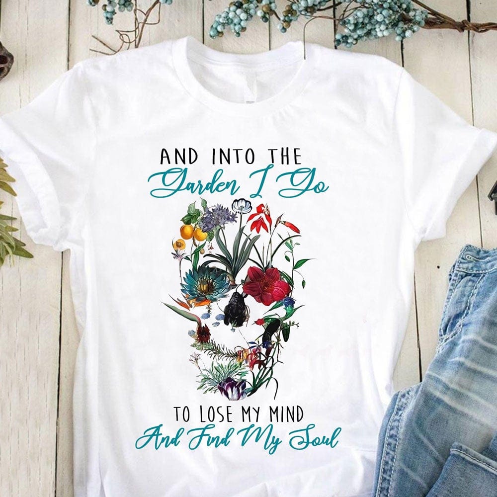 Into The Garden I Go To Lose My Mind And Find My Soul Gardening Shirts