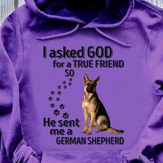 I Asked God For A True Friend So He Sent Me A German Shepherd Shirts