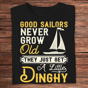 Good Sailors Never Grow Old They Just Get A Little Dinghy Sailing Shirts