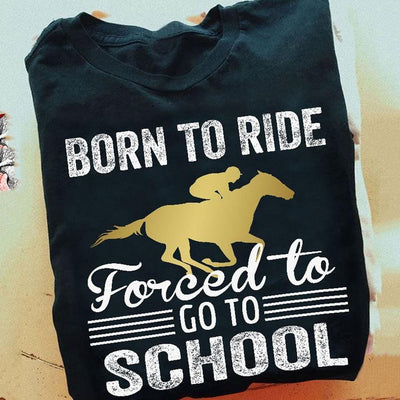 Born To Ride Forced To Go To School Horses Shirt