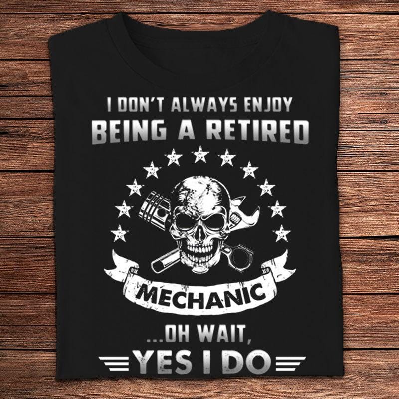 I Don’t Always Enjoy Being A Retired Mechanic Oh Wait Yes I Do Skull Shirts
