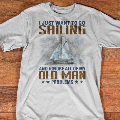 I Just Want To Go Sailing And Ignore All Of My Old Man Problems Shirts