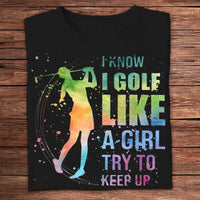 I Know I Golf Like A Girl Try To Keep Up Shirts