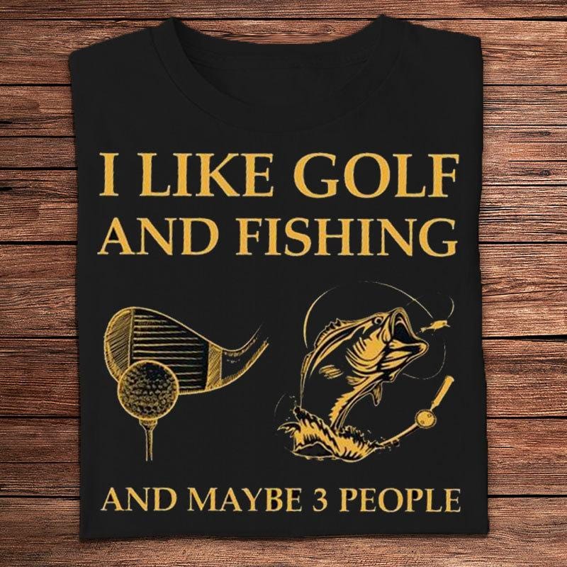 I Like Golf And Fishing And Maybe 3 People Shirts