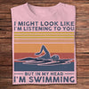 I Might Look Like I'm Listening To You But In My Head I'm Swimming Shirts