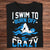 I Swim To Burn Off The Crazy Swimming Shirts