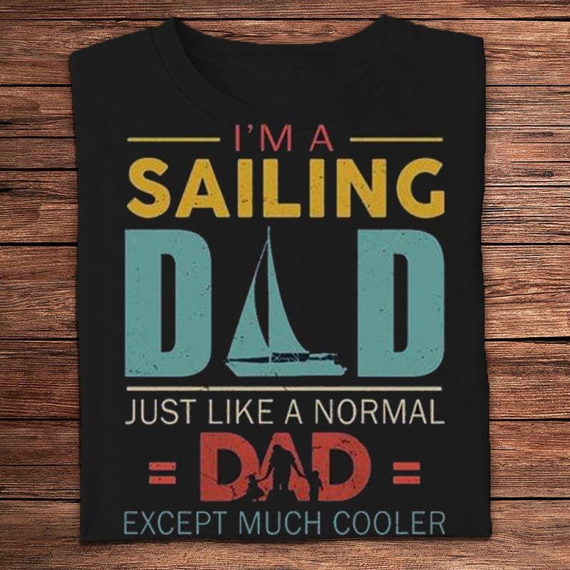I'm A Sailing Dad Just Like A Normal Dad Except Much Cooler Shirts
