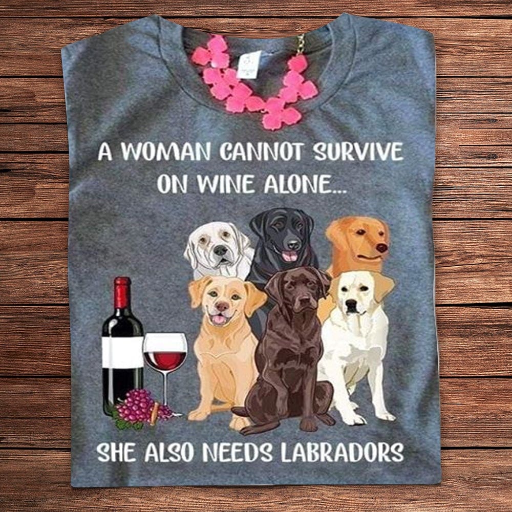 A Woman Cannot Survive On Wine Alone She Also Needs Labrador Retriever Shirts