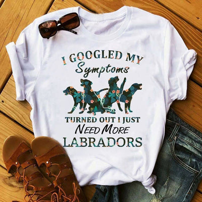 I Googled My Symptoms Turned Out I Just Need More Labrador Retriever Shirts