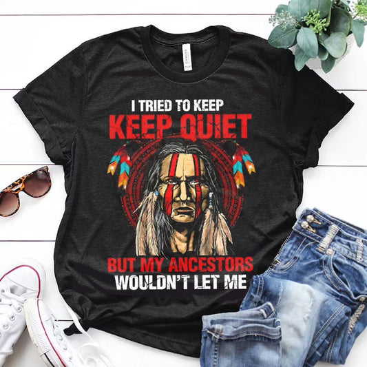 I Tried To Keep Quiet But My Ancestors Wouldn't Let Me, Native American Shirts