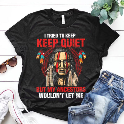 I Tried To Keep Quiet But My Ancestors Wouldn't Let Me, Native American Shirts