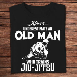 Never Underestimate An Old Man Who Trains Jiu Jitsu Shirts