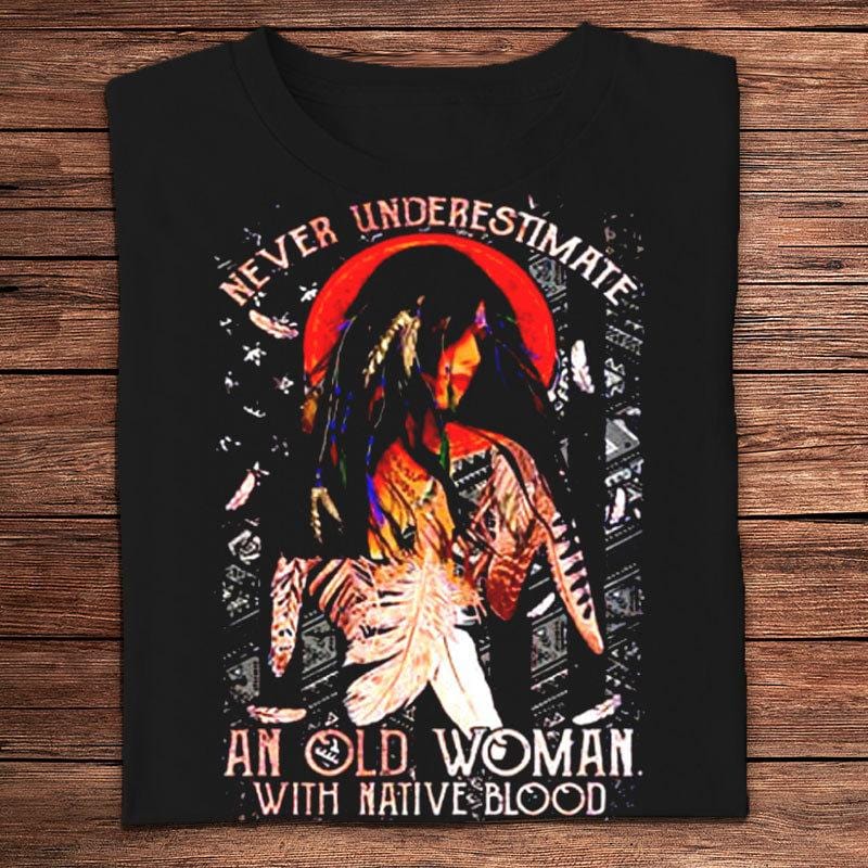 Never Underestimate An Old Woman With Native American Blood Shirts