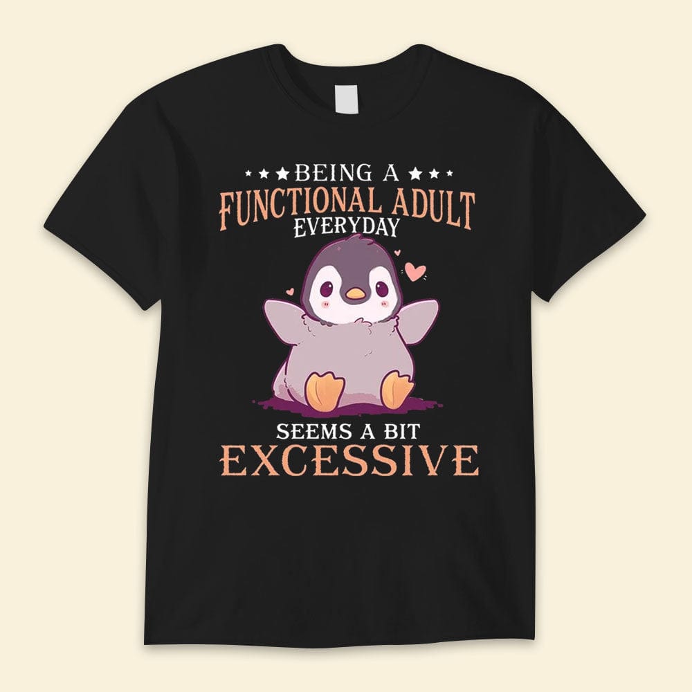 Being A Functional Adult Everyday Seems A Bit Excessive Penguin Shirts
