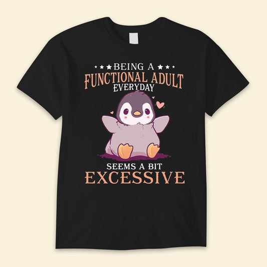 Being A Functional Adult Everyday Seems A Bit Excessive Penguin Shirts
