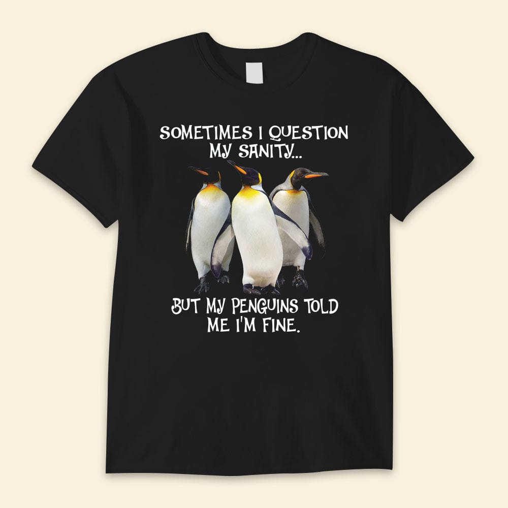 Sometimes I Question My Sanity But Penguin Told Me I'm Fine Shirts