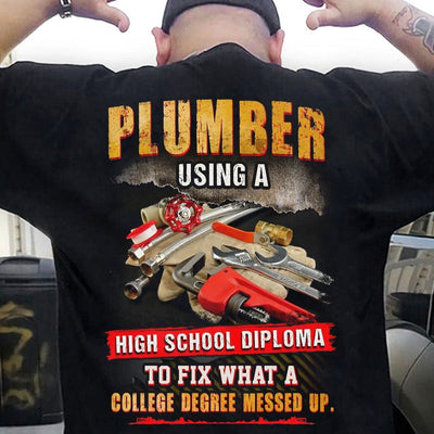 Plumber Using A High School Diploma To Fix What A College Degree Messed Up Shirts