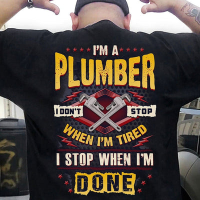 I'm A Plumber I Don't Stop When I'm Tired I Stop When I'm Done Shirts