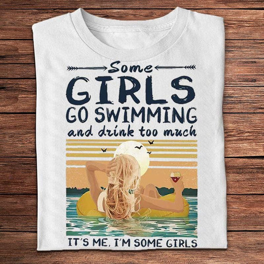 Some Girls Go Swimming And Drink Too Much It's Me It's Some Girls Shirts