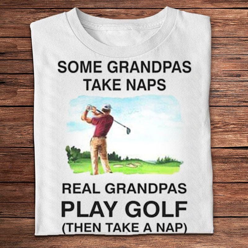 Some Grandpas Take Naps Real Grandpas Play Golf Shirts