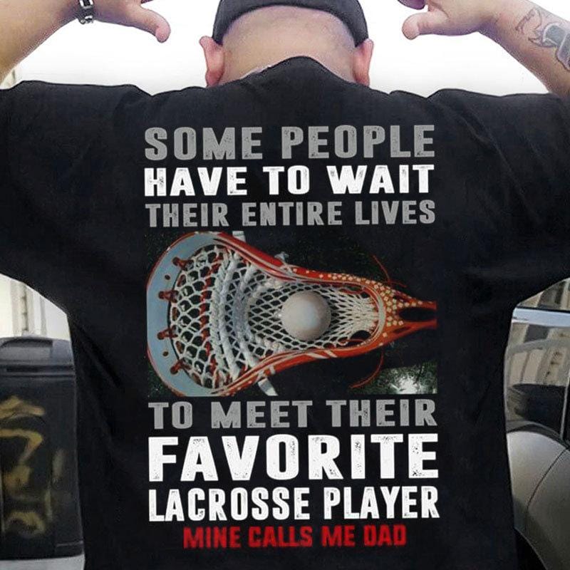 Some People Wait Entire Lives To Meet Favorite Lacrosse Player Mine Calls Me Dad Shirts