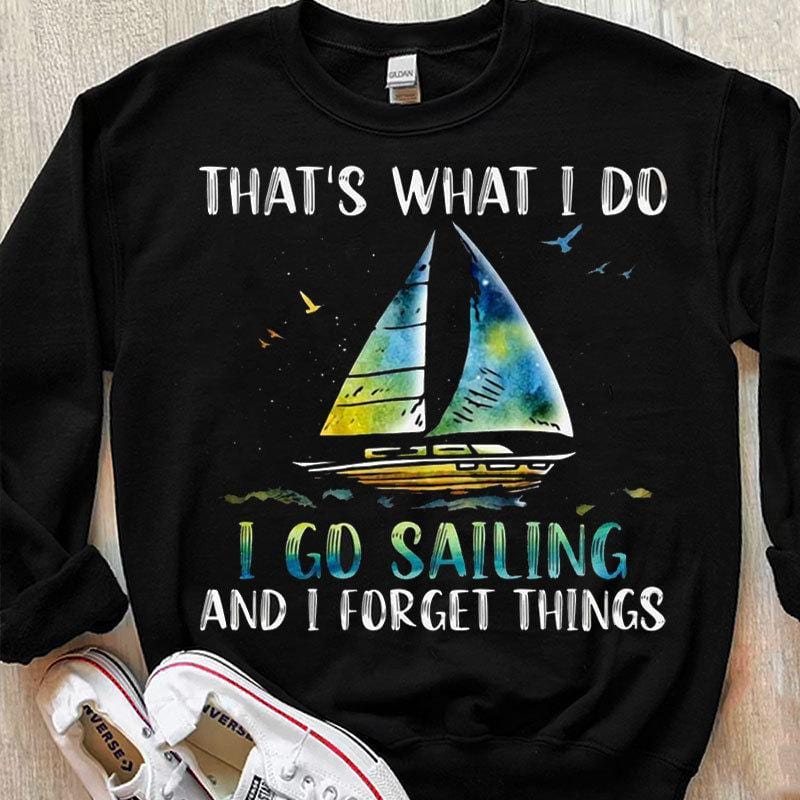 That's What I Do I Go Sailing And I Forget Things Shirts