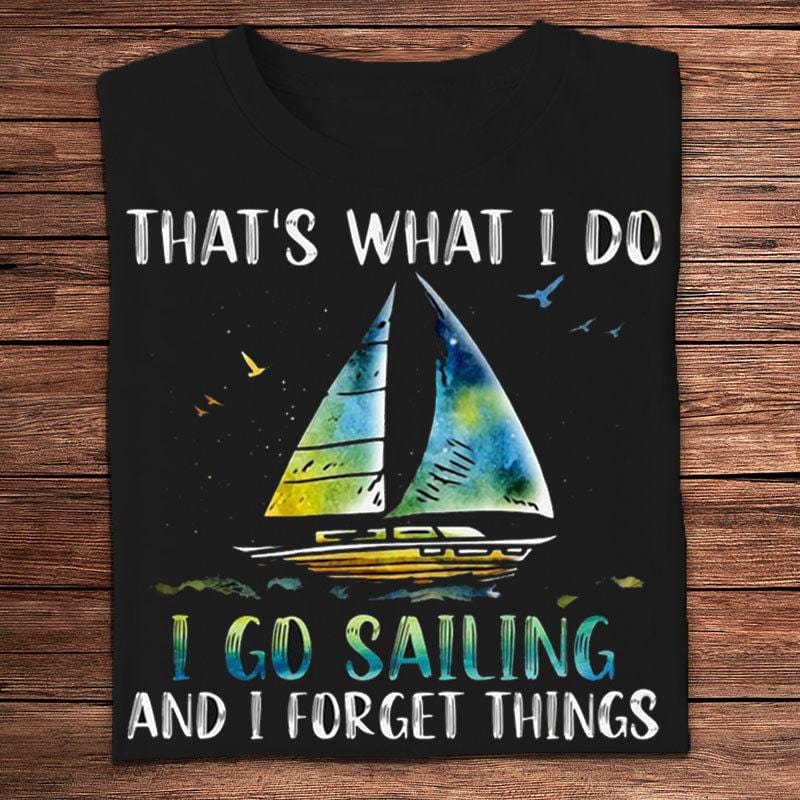 That's What I Do I Go Sailing And I Forget Things Shirts