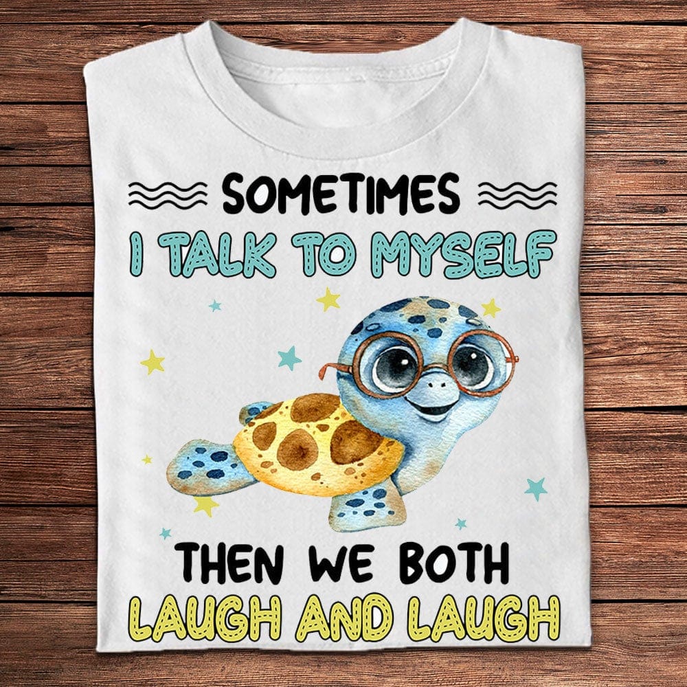 Sometimes I Talk To Myself Then We Both Laugh And Laugh Turtle Shirts