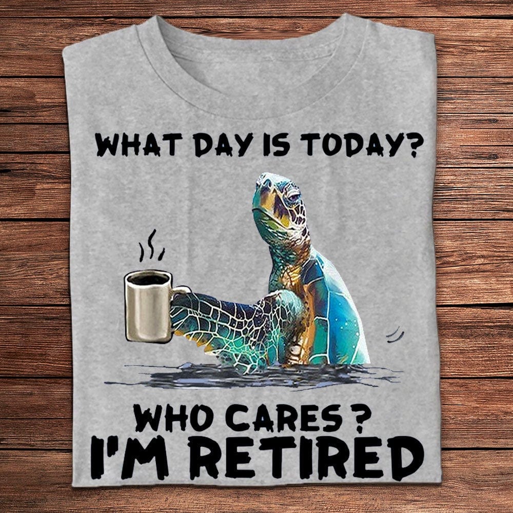 What Day Is Today? Who Cares? I'm Retired Turtle Shirts