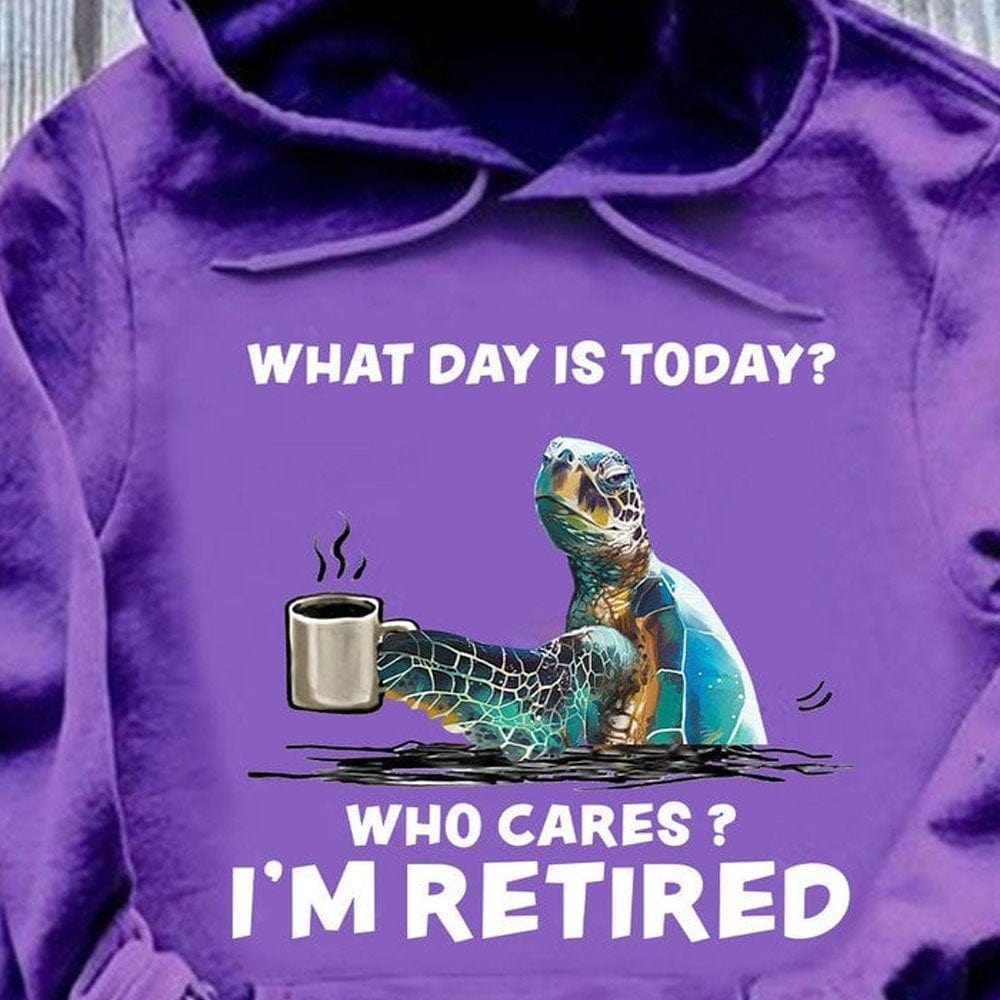 What Day Is Today? Who Cares? I'm Retired Turtle Shirts