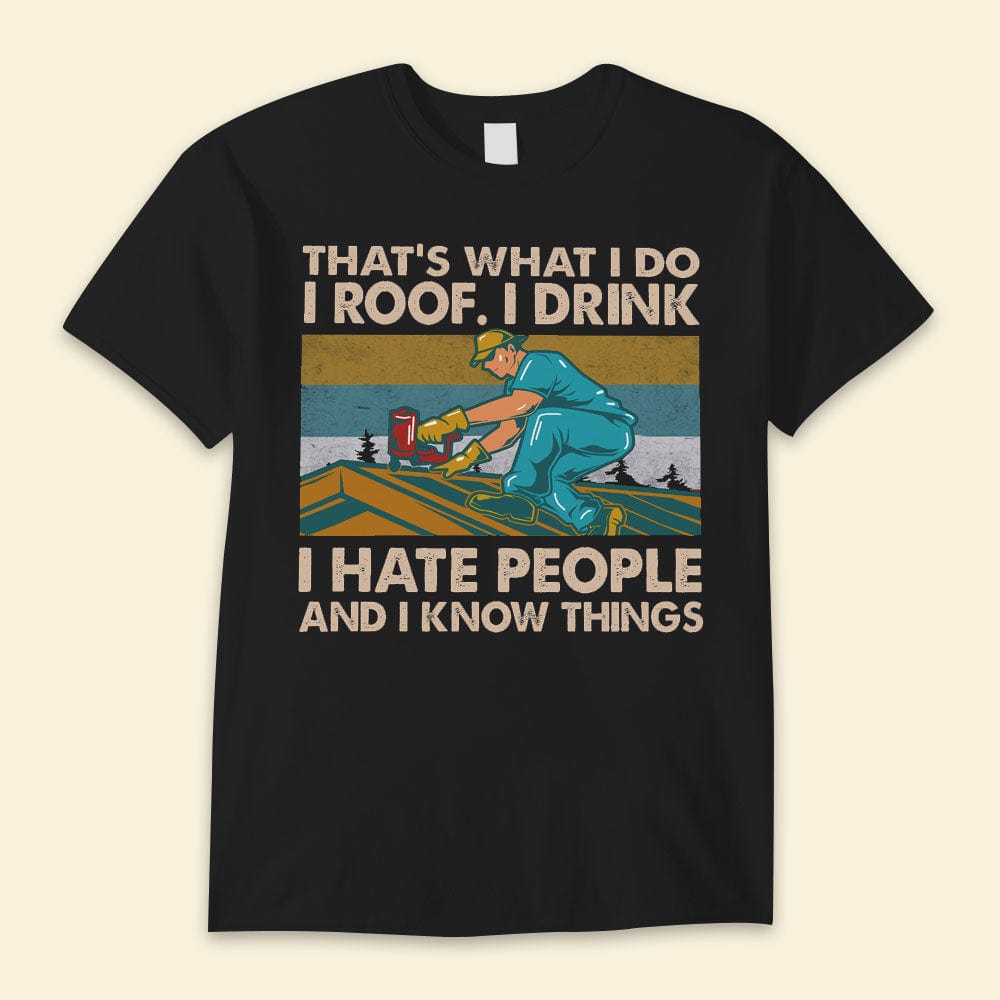 That's What I Do I Roof I Drink I Hate People Roofer Shirts