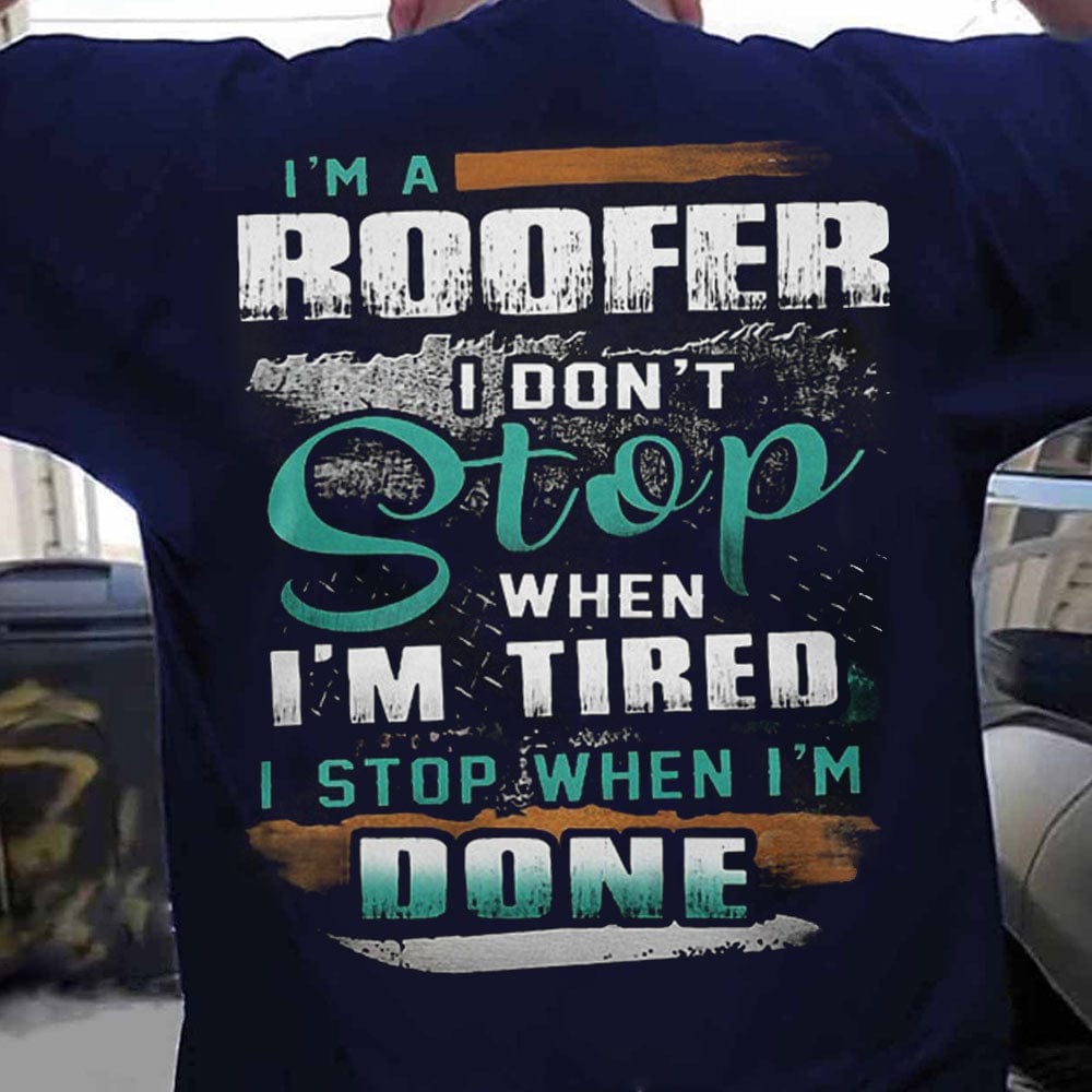 I'm A Roofer I Don't Stop When I'm Tired I Stop When I'm Done Roofer Shirts