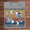 We're Just Two Lost Souls Swimming In A Fish Bowl Vintage Shirts