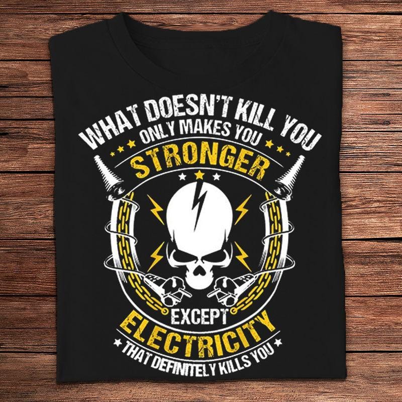 What Doesn't Kill You Only Makes You Stronger Except Electricity Electrician Shirts