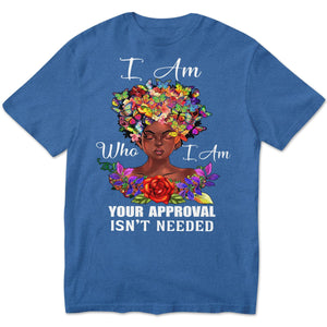 I Am Who I Am Your Approval Isn't Needed African American Shirts