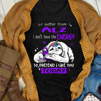 I Suffer From Alz, I Don't Have Energy To Pretend I Like You Today, Sloth Alzheimer's Awareness Shirt