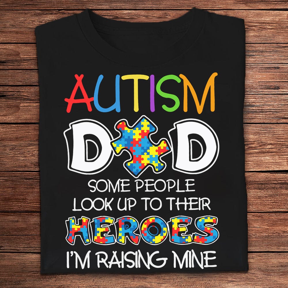 Some People Look Up To Their Heroes I'm Raising Mine Autism Dad Shirt