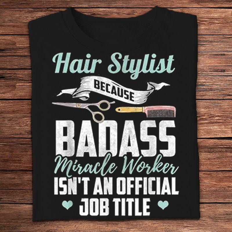 Hair Stylist Because Badass Miracle Worker Isn't An Official Job Title Barber Shirts