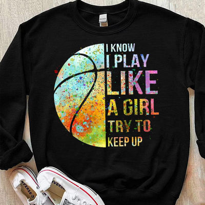 I Know I Play Like A Girl Try To Keep Up Basketball Shirts