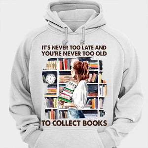 It's Never Too Late And You're Never Too Old To Collect Books Shirts