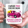 Breast Cancer Mug I Wear Pink For My Mom, Breast Cancer Awareness Month Coffee Cup