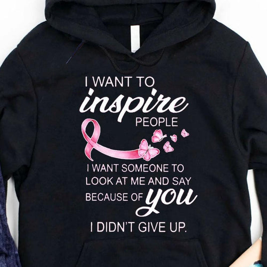I Want To Inspire People I Didn't Give Up Breast Cancer Hoodie, Shirt