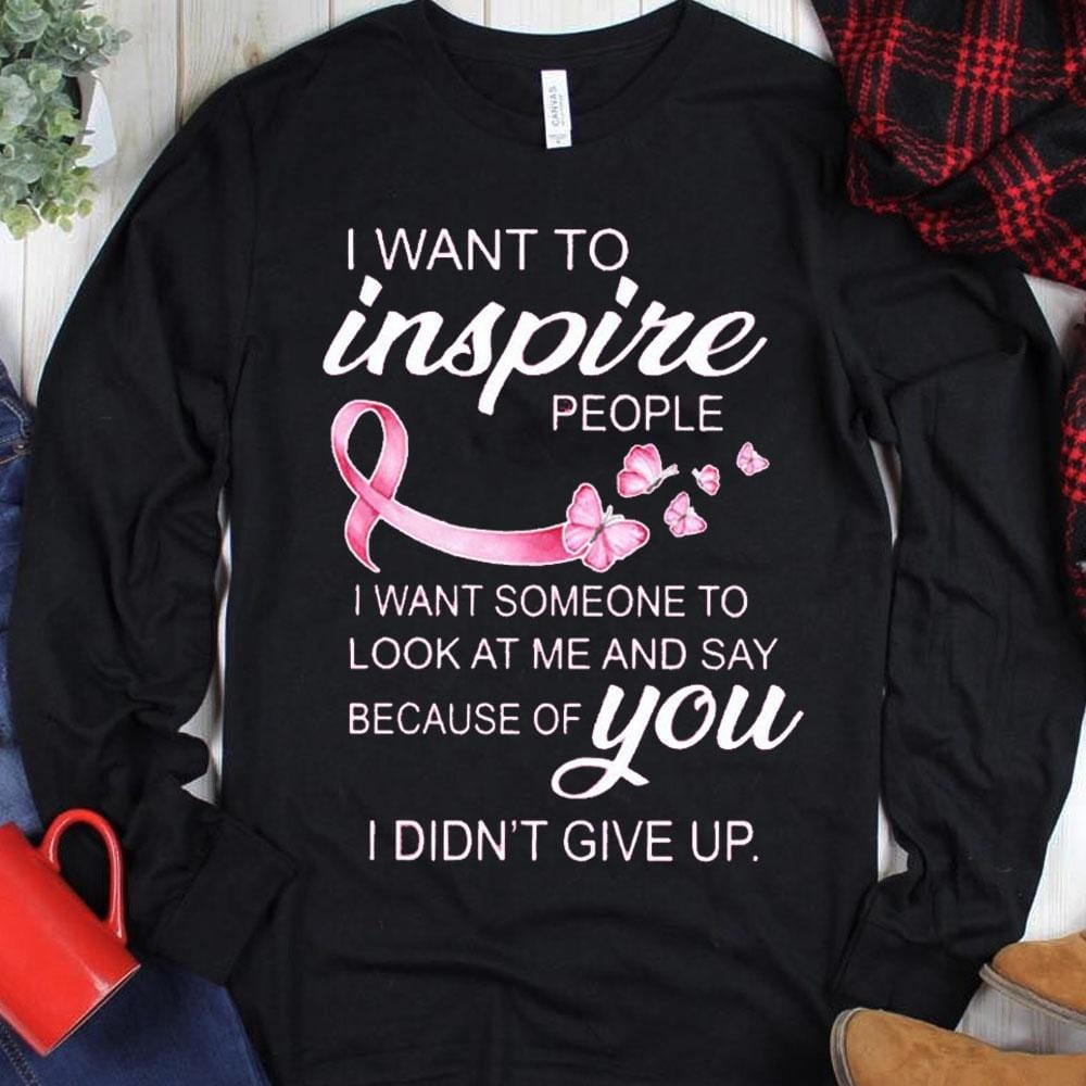 I Want To Inspire People I Didn't Give Up Breast Cancer Hoodie, Shirt