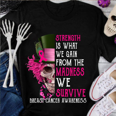 Strength Is What We Gain From The Madness, Breast Cancer Shirts