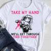 Breast Cancer T Shirts Take My Hand We'll Get Through It Together, Breast Cancer Support Shirts