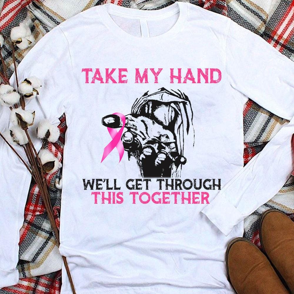 Take My Hand We'll Get Through This Together Breast Cancer Hoodie, Shirt