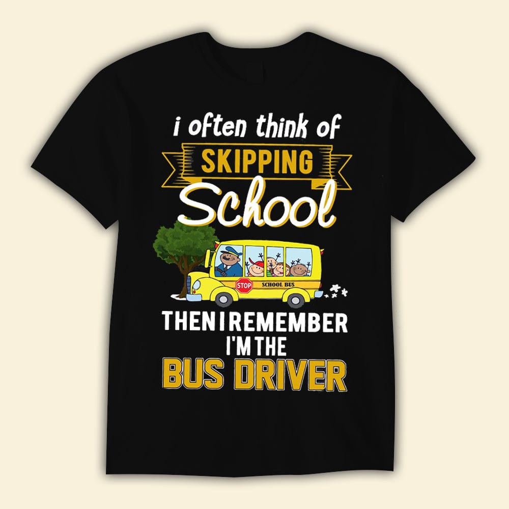 I Often Think Of Skipping School Then I Remember I'm Bus Driver Shirts